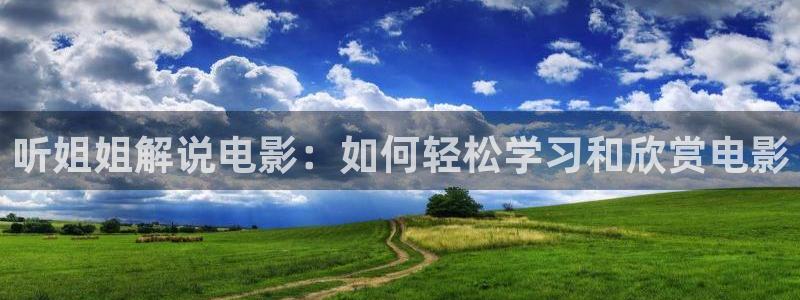 西瓜电影大全：听姐姐解说电影：如何轻松学习和欣赏电影