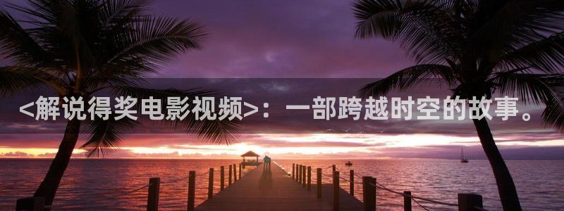 首页西瓜影院：<解说得奖电影视频>：一部跨越时空的故事。