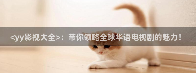 西瓜电影影院：<yy影视大全>：带你领略全球华语电视剧的魅力！