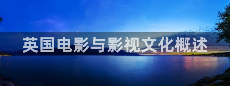 电视剧归路免费观看全集高清版西瓜影院：英国电影与影视文化概述