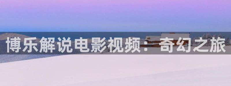 长乐曲电视剧西瓜影院：博乐解说电影视频：奇幻之旅