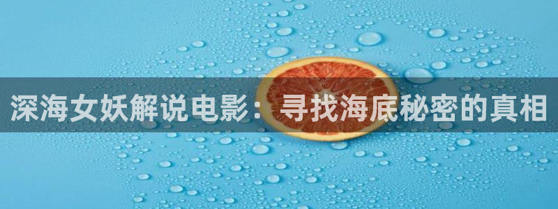 西瓜视频下：深海女妖解说电影：寻找海底秘密的真相