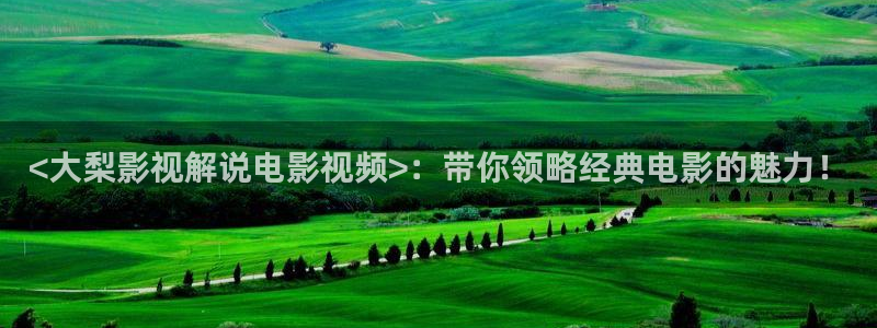 红色电视剧免费播放西瓜影院：<大梨影视解说电影视频>：带你领略经典电影的魅力！