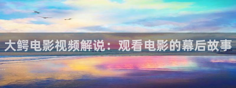 沉香如屑西瓜全集免费看高清：大鳄电影视频解说：观看电影的幕后故事