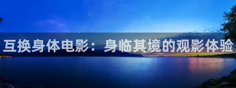西瓜视频!：互换身体电影：身临其境的观影体验