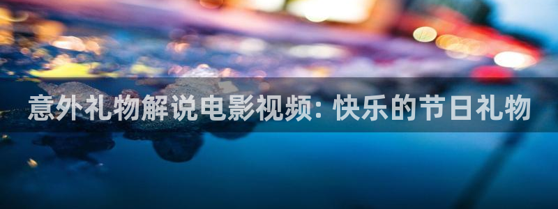 西瓜影院电视剧免费看：意外礼物解说电影视频: 快乐的节日礼物