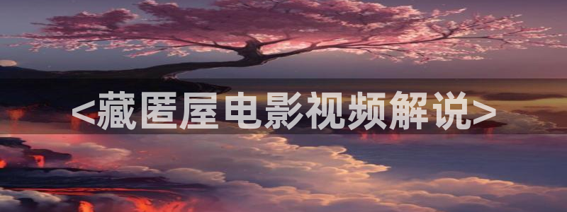樱花电影大全免费观看西瓜中文字幕：<藏匿屋电影视频解说>