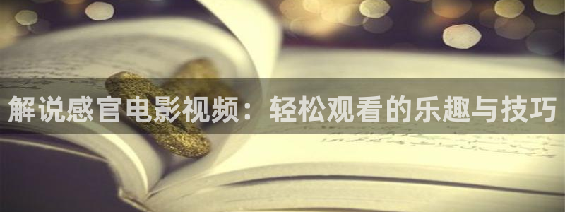西瓜电影伦理：解说感官电影视频：轻松观看的乐趣与技巧